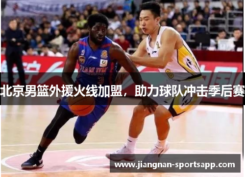 北京男篮外援火线加盟，助力球队冲击季后赛
