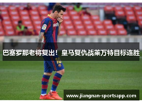 巴塞罗那老将复出！皇马复仇战莱万特目标连胜