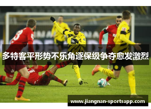 多特客平形势不乐角逐保级争夺愈发激烈