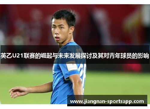 英乙U21联赛的崛起与未来发展探讨及其对青年球员的影响