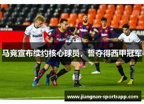 马竞宣布续约核心球员，誓夺得西甲冠军