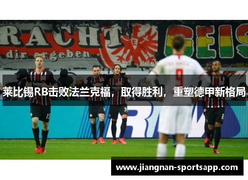 莱比锡RB击败法兰克福，取得胜利，重塑德甲新格局