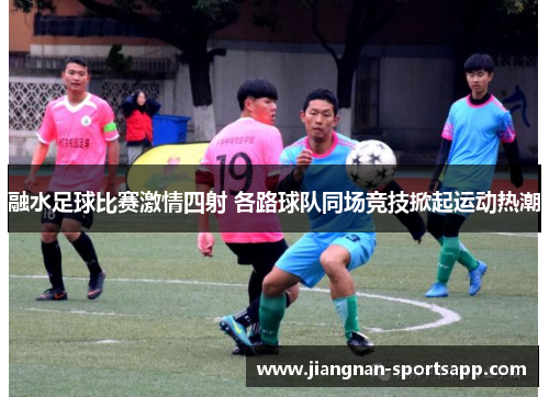 融水足球比赛激情四射 各路球队同场竞技掀起运动热潮