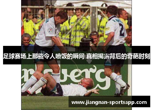 足球赛场上那些令人喷饭的瞬间 真相揭露背后的奇葩时刻