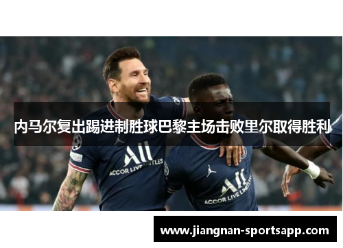 内马尔复出踢进制胜球巴黎主场击败里尔取得胜利