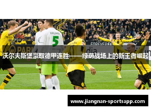 沃尔夫斯堡豪取德甲连胜——绿荫战场上的新王者崛起