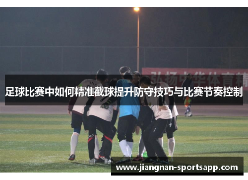 足球比赛中如何精准截球提升防守技巧与比赛节奏控制