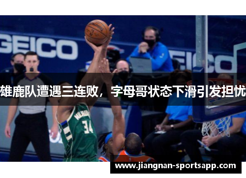 雄鹿队遭遇三连败，字母哥状态下滑引发担忧