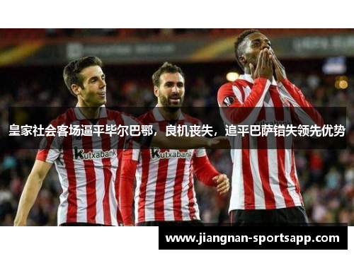 皇家社会客场逼平毕尔巴鄂，良机丧失，追平巴萨错失领先优势