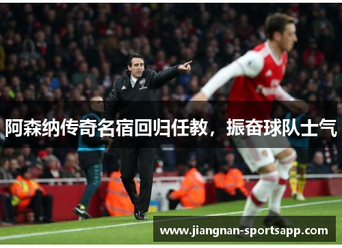 阿森纳传奇名宿回归任教，振奋球队士气