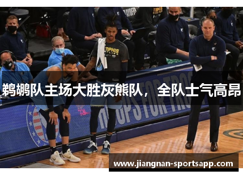 鹈鹕队主场大胜灰熊队，全队士气高昂