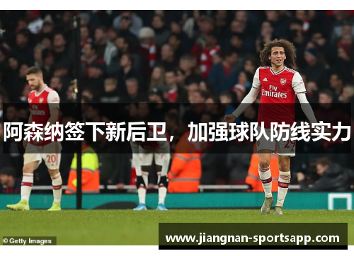 阿森纳签下新后卫，加强球队防线实力