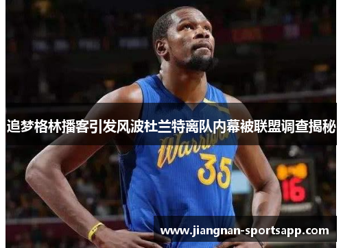 追梦格林播客引发风波杜兰特离队内幕被联盟调查揭秘